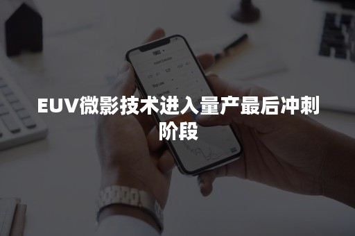 EUV微影技术进入量产最后冲刺阶段