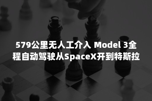 579公里无人工介入 Model 3全程自动驾驶从SpaceX开到特斯拉总部