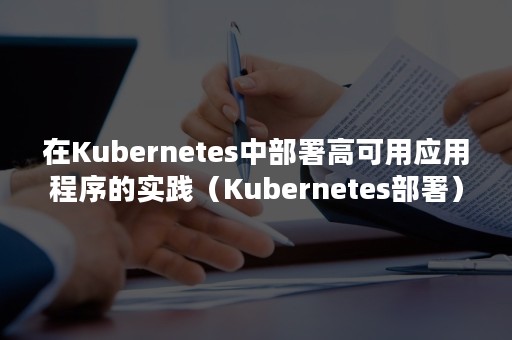 在Kubernetes中部署高可用应用程序的实践（Kubernetes部署）