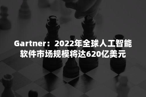 Gartner：2022年全球人工智能软件市场规模将达620亿美元