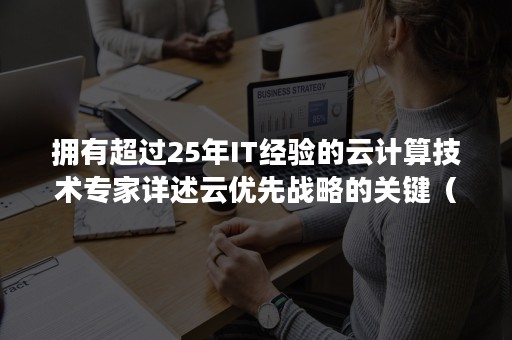 拥有超过25年IT经验的云计算技术专家详述云优先战略的关键（云计算带来的新机遇）