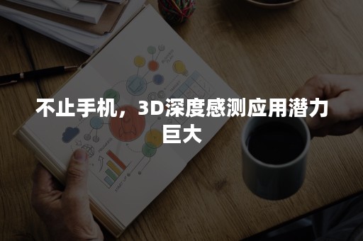 不止手机，3D深度感测应用潜力巨大