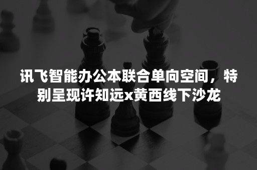 讯飞智能办公本联合单向空间，特别呈现许知远x黄西线下沙龙