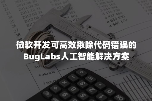 微软开发可高效揪除代码错误的BugLabs人工智能解决方案