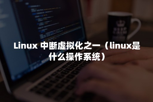 Linux 中断虚拟化之一（linux是什么操作系统）