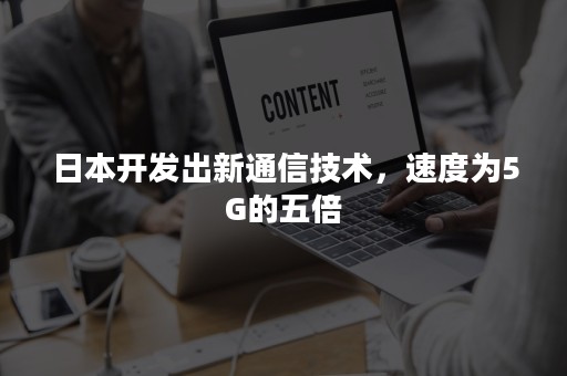 日本开发出新通信技术，速度为5G的五倍