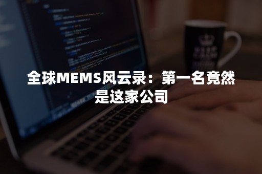 全球MEMS风云录：第一名竟然是这家公司