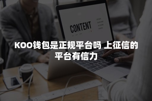 KOO钱包是正规平台吗 上征信的平台有信力