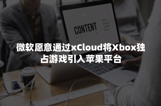 微软愿意通过xCloud将Xbox独占游戏引入苹果平台