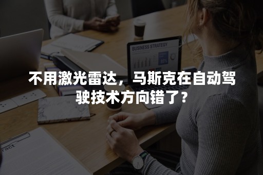 不用激光雷达，马斯克在自动驾驶技术方向错了？