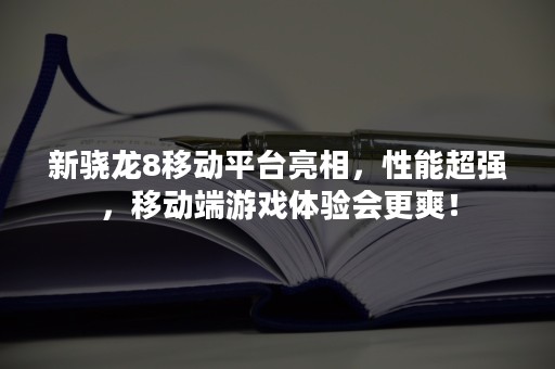 新骁龙8移动平台亮相，性能超强，移动端游戏体验会更爽！