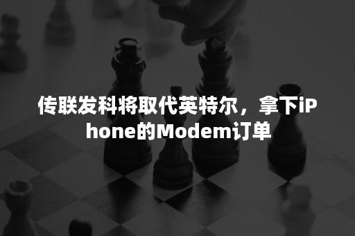 传联发科将取代英特尔，拿下iPhone的Modem订单