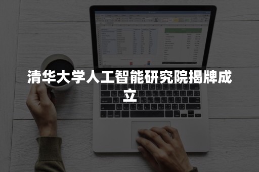 清华大学人工智能研究院揭牌成立