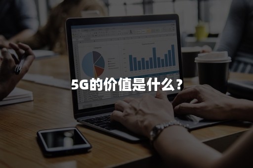 5G的价值是什么？