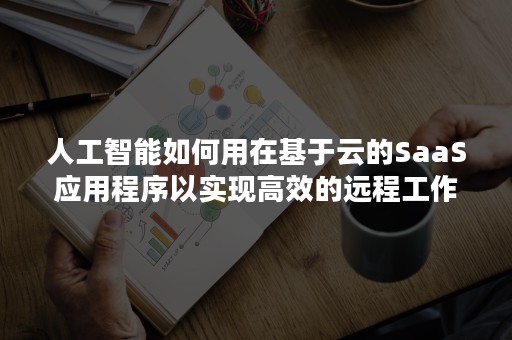 人工智能如何用在基于云的SaaS应用程序以实现高效的远程工作（人工智能与云平台是什么）