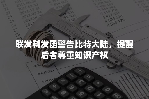 联发科发函警告比特大陆，提醒后者尊重知识产权