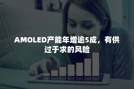 AMOLED产能年增逾5成，有供过于求的风险