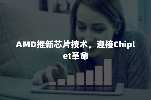 AMD推新芯片技术，迎接Chiplet革命