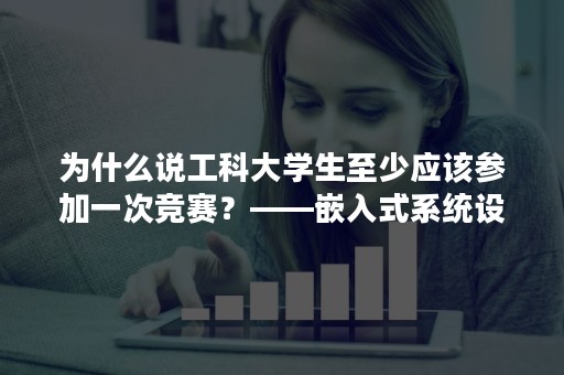 为什么说工科大学生至少应该参加一次竞赛？——嵌入式系统设计大赛过往获奖选手参赛感言