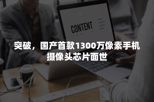 突破，国产首款1300万像素手机摄像头芯片面世