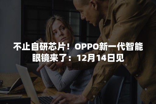 不止自研芯片！OPPO新一代智能眼镜来了：12月14日见