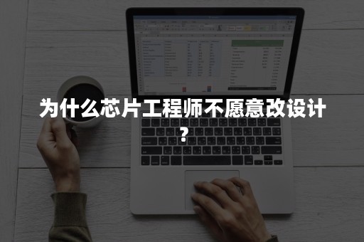 为什么芯片工程师不愿意改设计？