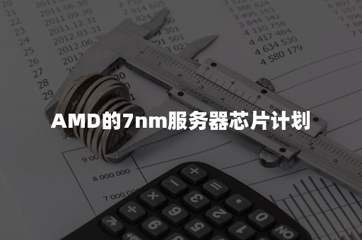 AMD的7nm服务器芯片计划