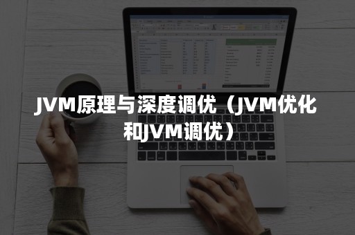 JVM原理与深度调优（JVM优化和JVM调优）