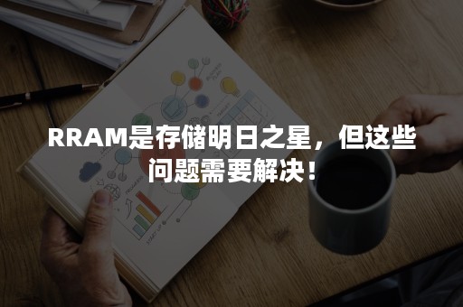 RRAM是存储明日之星，但这些问题需要解决！