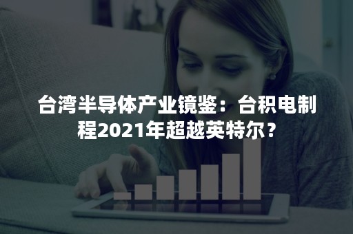 台湾半导体产业镜鉴：台积电制程2021年超越英特尔？