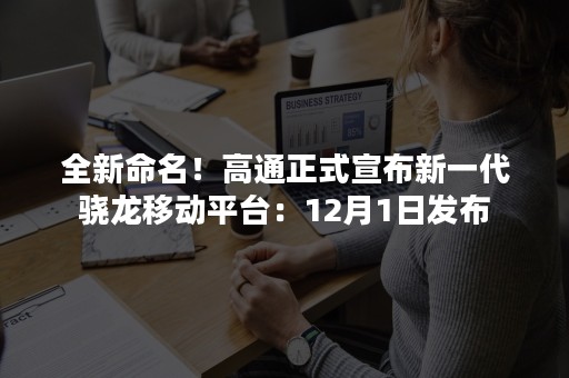 全新命名！高通正式宣布新一代骁龙移动平台：12月1日发布