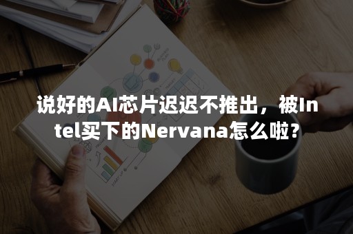 说好的AI芯片迟迟不推出，被Intel买下的Nervana怎么啦？