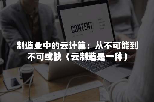 制造业中的云计算：从不可能到不可或缺（云制造是一种）