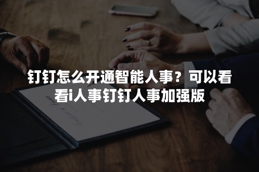 钉钉怎么开通智能人事？可以看看i人事钉钉人事加强版