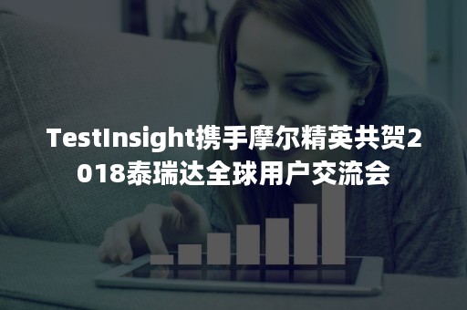 TestInsight携手摩尔精英共贺2018泰瑞达全球用户交流会