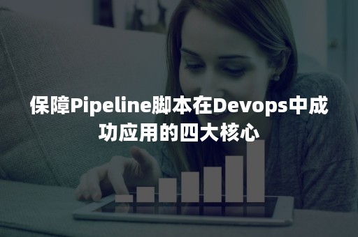 保障Pipeline脚本在Devops中成功应用的四大核心