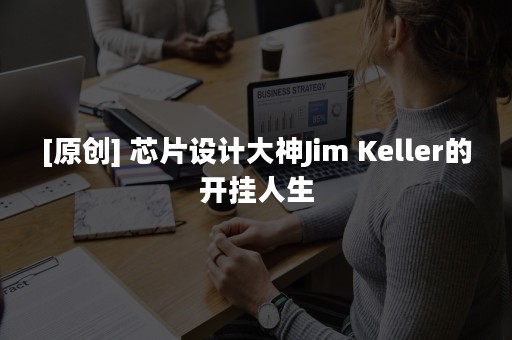 [原创] 芯片设计大神Jim Keller的开挂人生