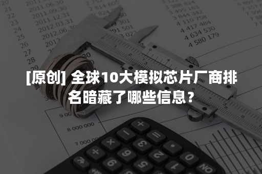 [原创] 全球10大模拟芯片厂商排名暗藏了哪些信息？