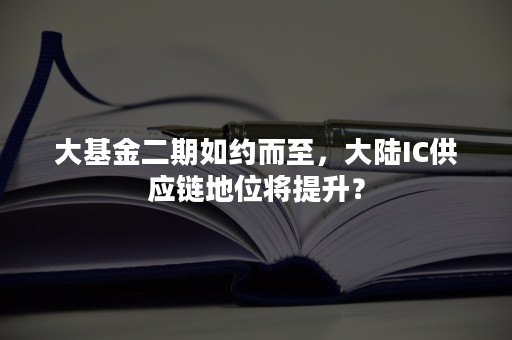 大基金二期如约而至，大陆IC供应链地位将提升？