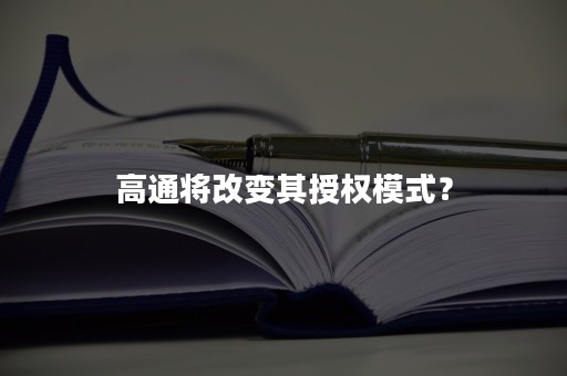 高通将改变其授权模式？