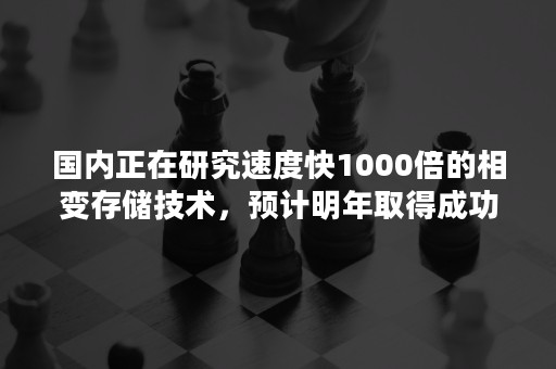 国内正在研究速度快1000倍的相变存储技术，预计明年取得成功