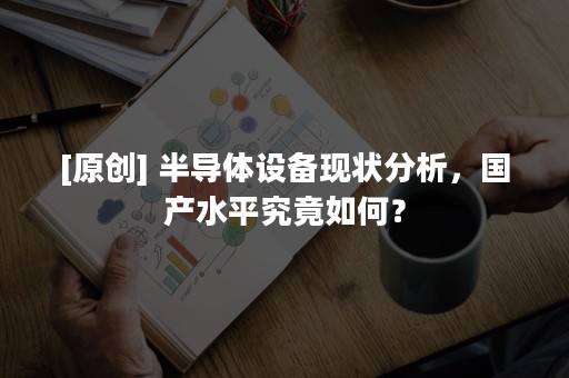 [原创] 半导体设备现状分析，国产水平究竟如何？