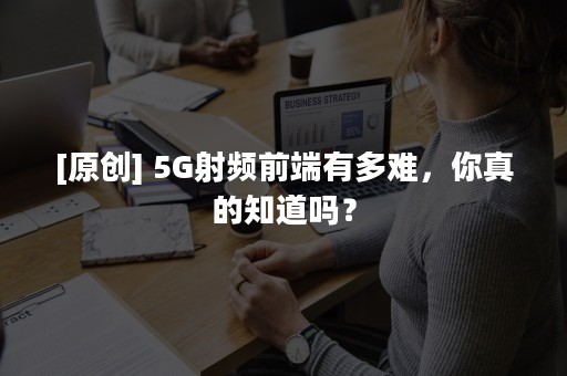 [原创] 5G射频前端有多难，你真的知道吗？