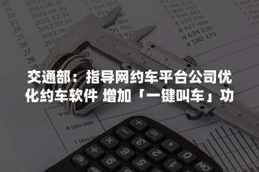 交通部：指导网约车平台公司优化约车软件 增加「一键叫车」功能