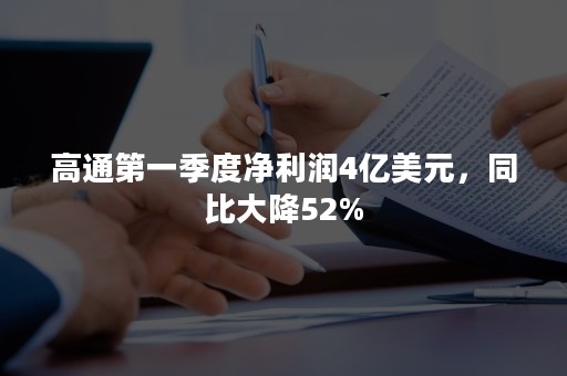 高通第一季度净利润4亿美元，同比大降52%