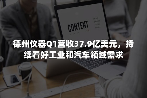 德州仪器Q1营收37.9亿美元，持续看好工业和汽车领域需求