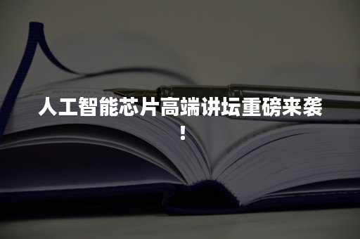 人工智能芯片高端讲坛重磅来袭！