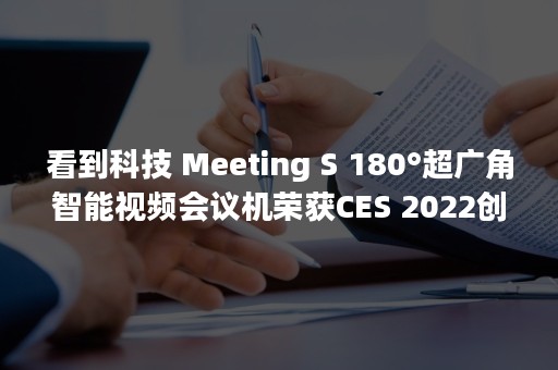 看到科技 Meeting S 180°超广角智能视频会议机荣获CES 2022创新奖