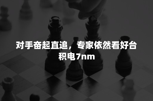 对手奋起直追，专家依然看好台积电7nm