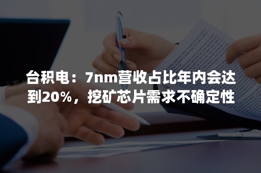 台积电：7nm营收占比年内会达到20%，挖矿芯片需求不确定性增加